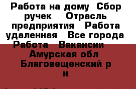 “Работа на дому. Сбор ручек“ › Отрасль предприятия ­ Работа удаленная - Все города Работа » Вакансии   . Амурская обл.,Благовещенский р-н